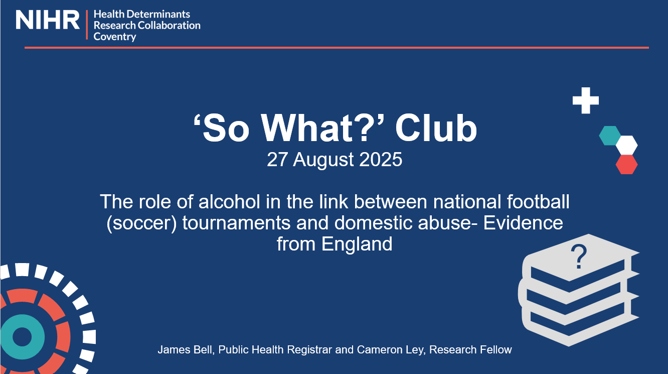 NIHR. HDRC. Coventry HDRC’s ‘So What?’ Club 27 August 2025.